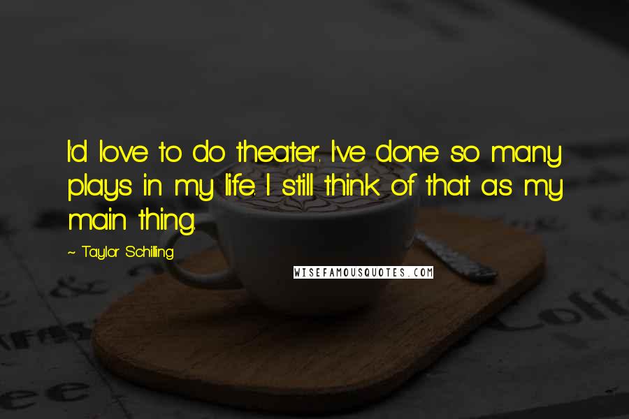 Taylor Schilling Quotes: I'd love to do theater. I've done so many plays in my life. I still think of that as my main thing.