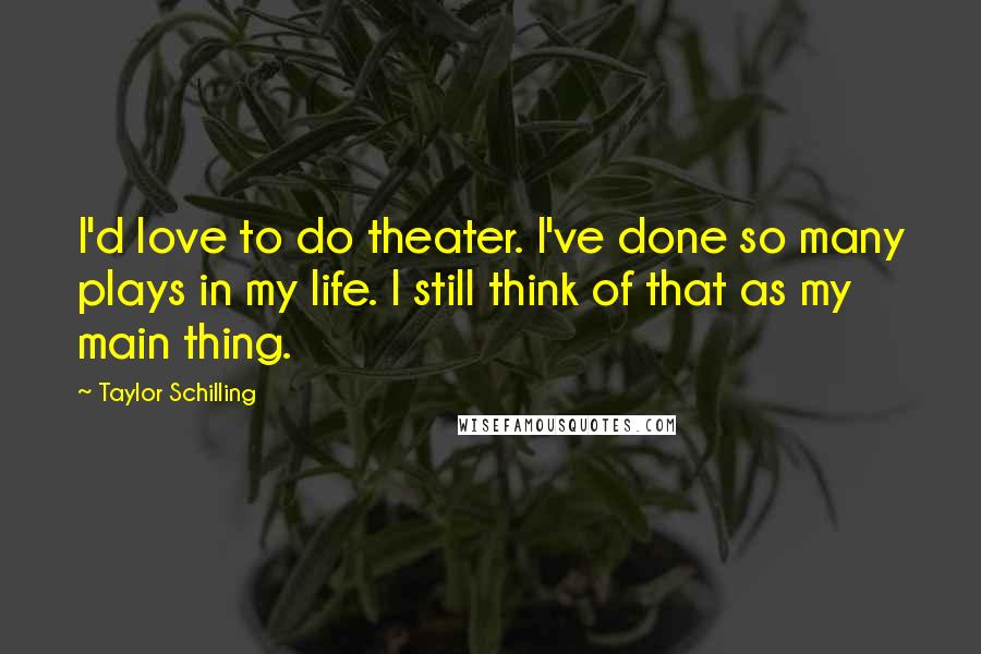 Taylor Schilling Quotes: I'd love to do theater. I've done so many plays in my life. I still think of that as my main thing.