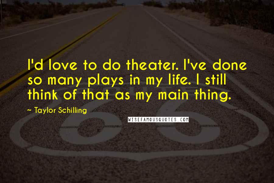 Taylor Schilling Quotes: I'd love to do theater. I've done so many plays in my life. I still think of that as my main thing.