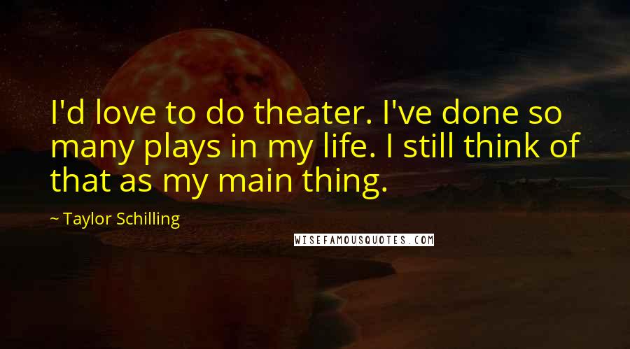 Taylor Schilling Quotes: I'd love to do theater. I've done so many plays in my life. I still think of that as my main thing.