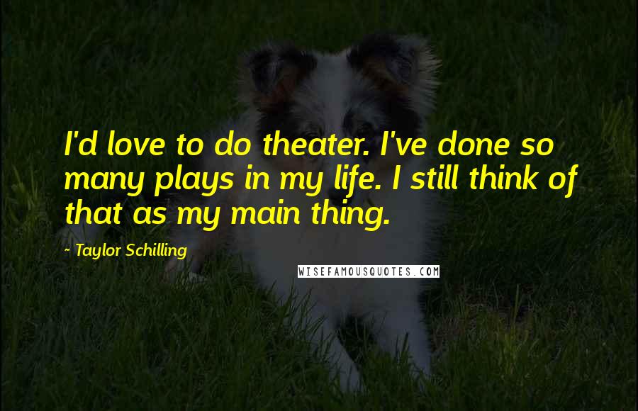 Taylor Schilling Quotes: I'd love to do theater. I've done so many plays in my life. I still think of that as my main thing.