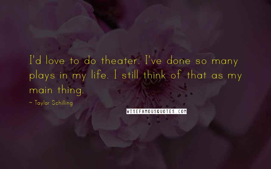 Taylor Schilling Quotes: I'd love to do theater. I've done so many plays in my life. I still think of that as my main thing.