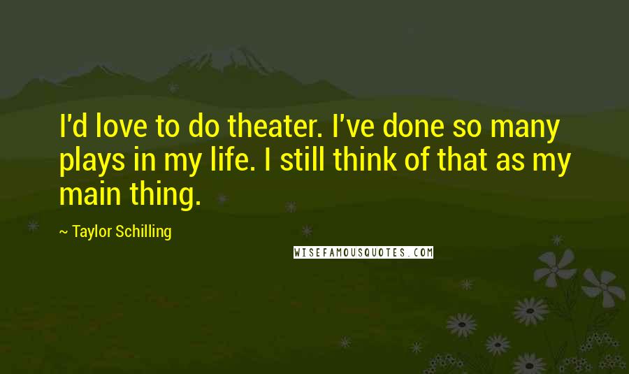 Taylor Schilling Quotes: I'd love to do theater. I've done so many plays in my life. I still think of that as my main thing.