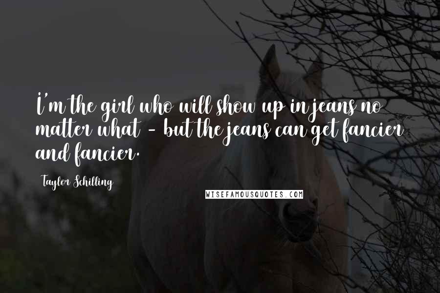 Taylor Schilling Quotes: I'm the girl who will show up in jeans no matter what - but the jeans can get fancier and fancier.