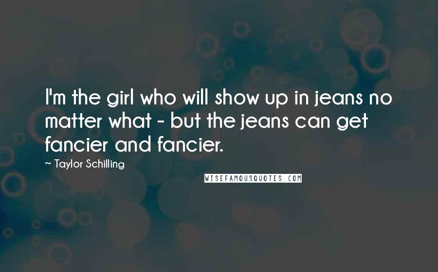 Taylor Schilling Quotes: I'm the girl who will show up in jeans no matter what - but the jeans can get fancier and fancier.