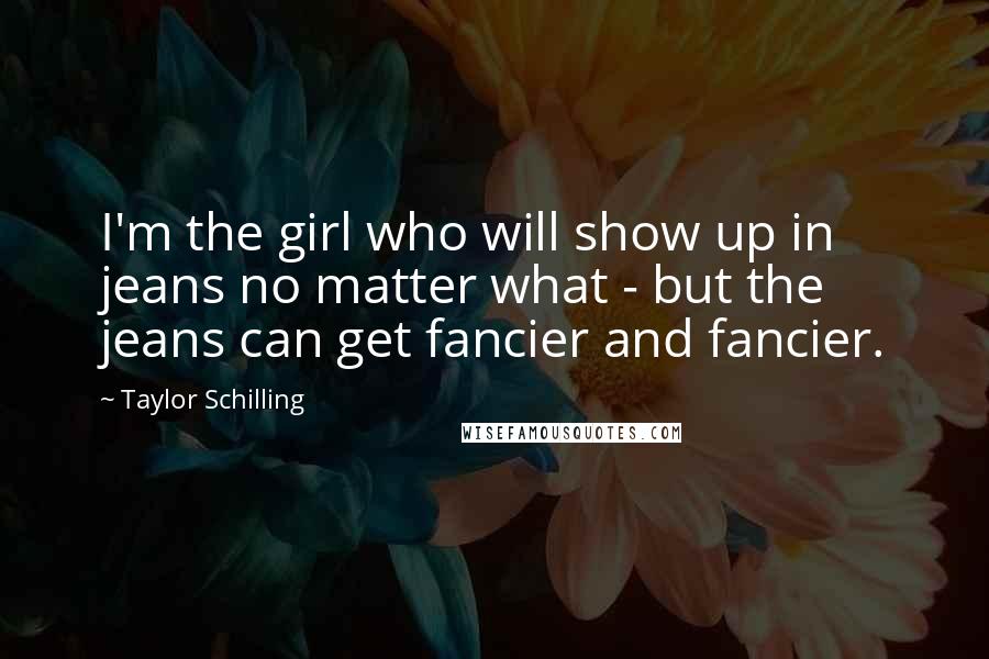 Taylor Schilling Quotes: I'm the girl who will show up in jeans no matter what - but the jeans can get fancier and fancier.