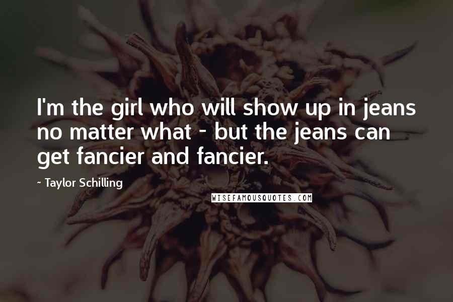 Taylor Schilling Quotes: I'm the girl who will show up in jeans no matter what - but the jeans can get fancier and fancier.