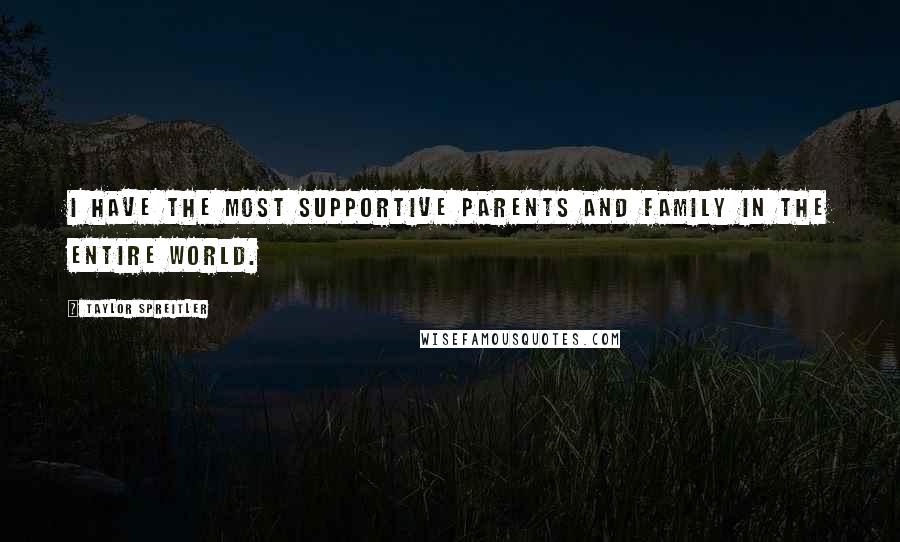 Taylor Spreitler Quotes: I have the most supportive parents and family in the entire world.