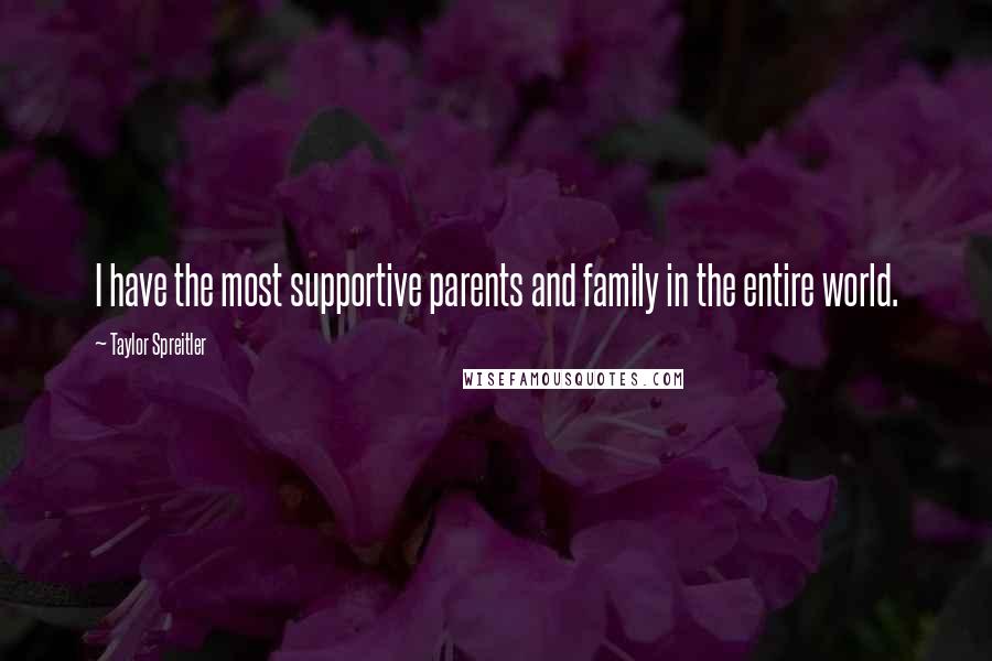 Taylor Spreitler Quotes: I have the most supportive parents and family in the entire world.