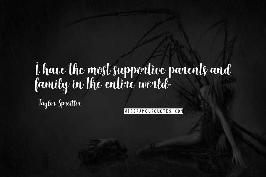 Taylor Spreitler Quotes: I have the most supportive parents and family in the entire world.