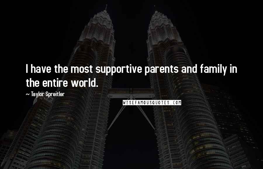 Taylor Spreitler Quotes: I have the most supportive parents and family in the entire world.