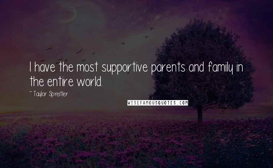 Taylor Spreitler Quotes: I have the most supportive parents and family in the entire world.