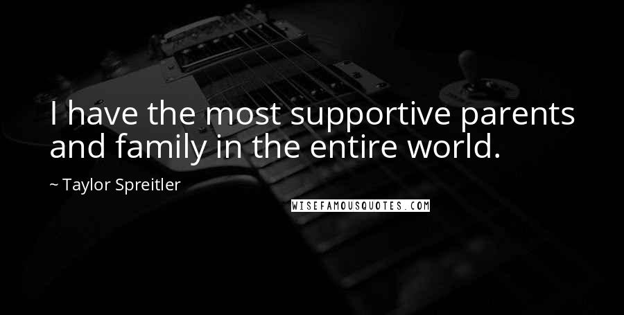 Taylor Spreitler Quotes: I have the most supportive parents and family in the entire world.