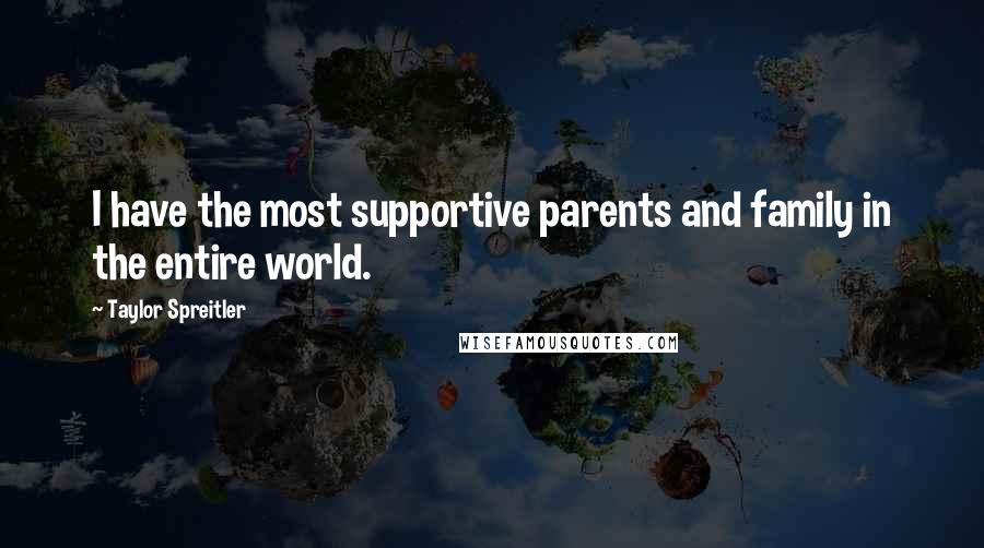 Taylor Spreitler Quotes: I have the most supportive parents and family in the entire world.