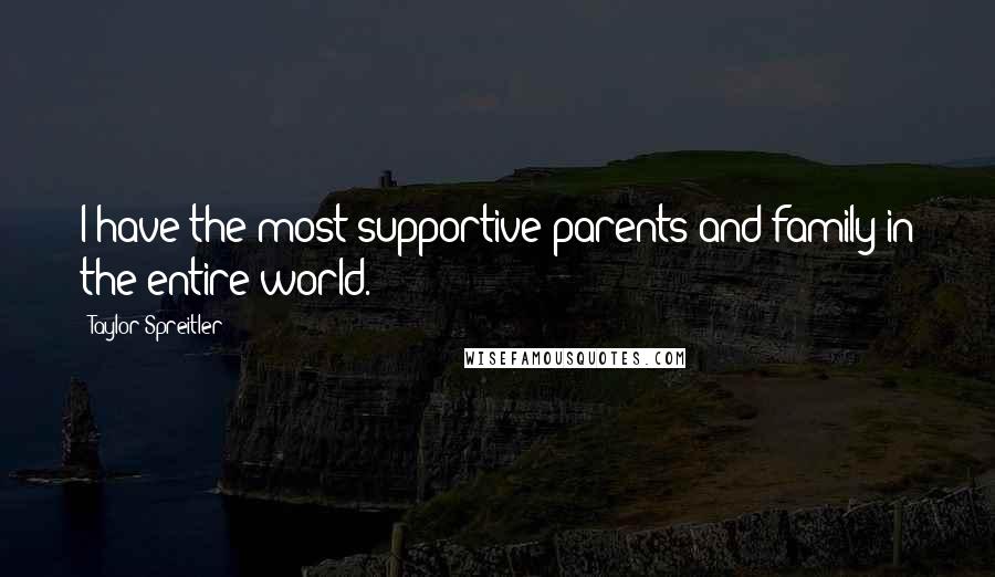 Taylor Spreitler Quotes: I have the most supportive parents and family in the entire world.