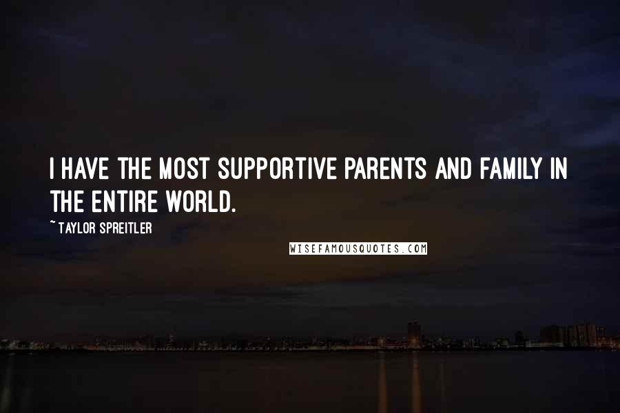 Taylor Spreitler Quotes: I have the most supportive parents and family in the entire world.