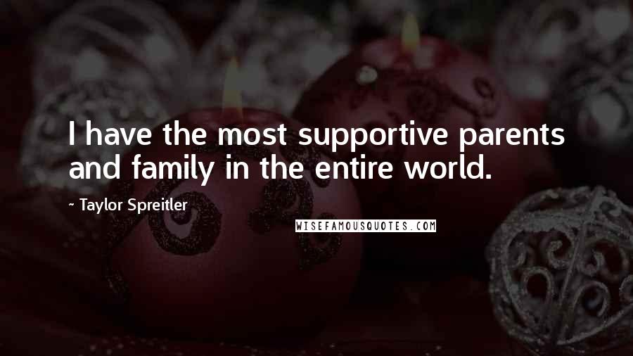 Taylor Spreitler Quotes: I have the most supportive parents and family in the entire world.