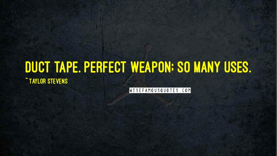 Taylor Stevens Quotes: Duct tape. Perfect weapon; so many uses.
