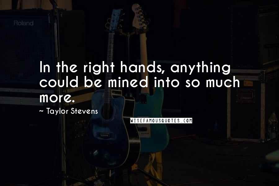 Taylor Stevens Quotes: In the right hands, anything could be mined into so much more.