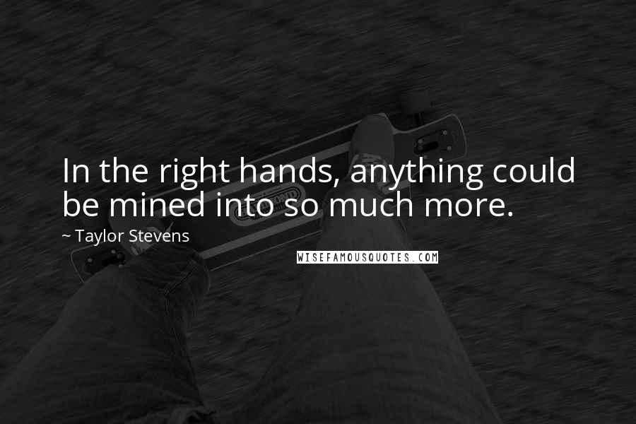 Taylor Stevens Quotes: In the right hands, anything could be mined into so much more.