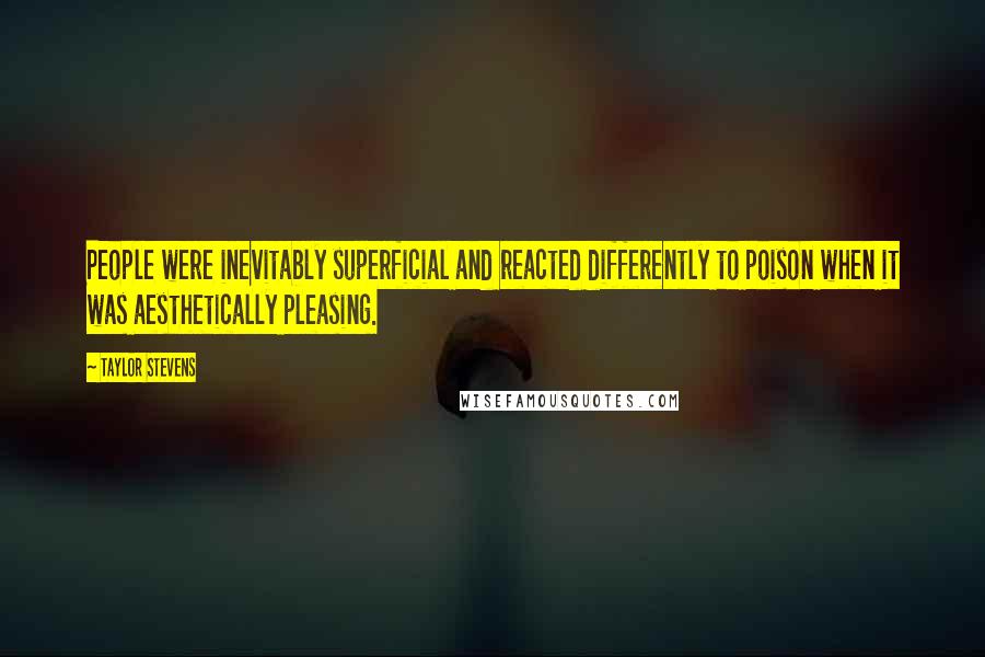 Taylor Stevens Quotes: People were inevitably superficial and reacted differently to poison when it was aesthetically pleasing.