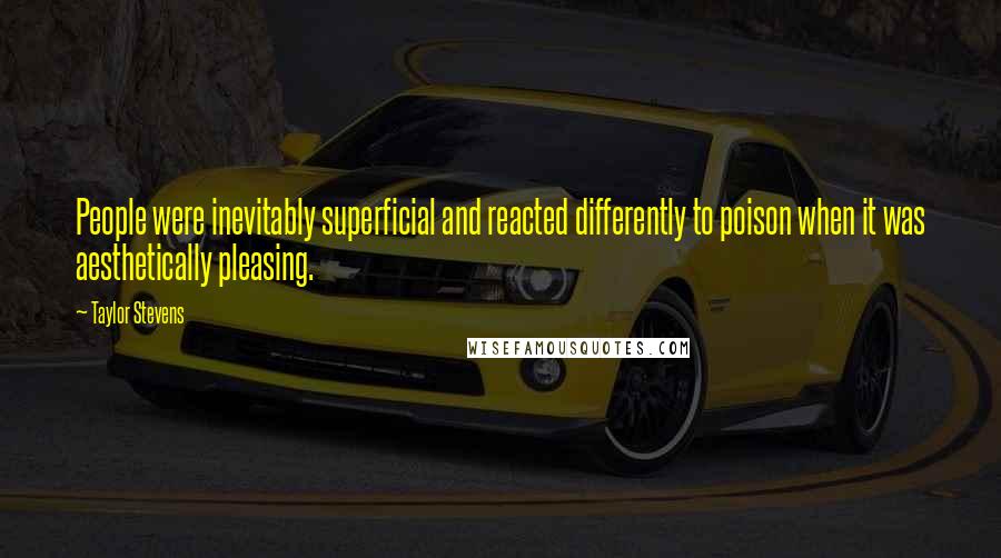 Taylor Stevens Quotes: People were inevitably superficial and reacted differently to poison when it was aesthetically pleasing.