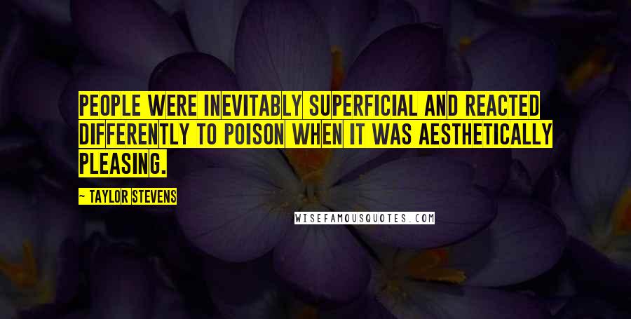 Taylor Stevens Quotes: People were inevitably superficial and reacted differently to poison when it was aesthetically pleasing.