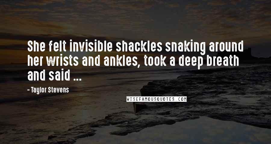 Taylor Stevens Quotes: She felt invisible shackles snaking around her wrists and ankles, took a deep breath and said ...