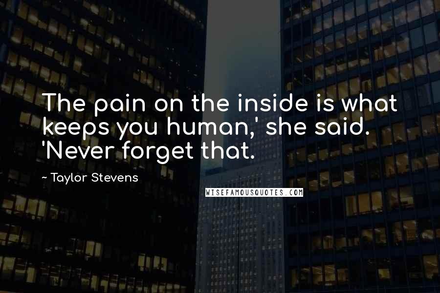 Taylor Stevens Quotes: The pain on the inside is what keeps you human,' she said. 'Never forget that.