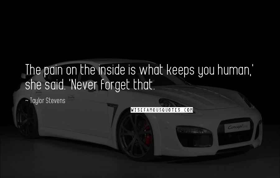 Taylor Stevens Quotes: The pain on the inside is what keeps you human,' she said. 'Never forget that.