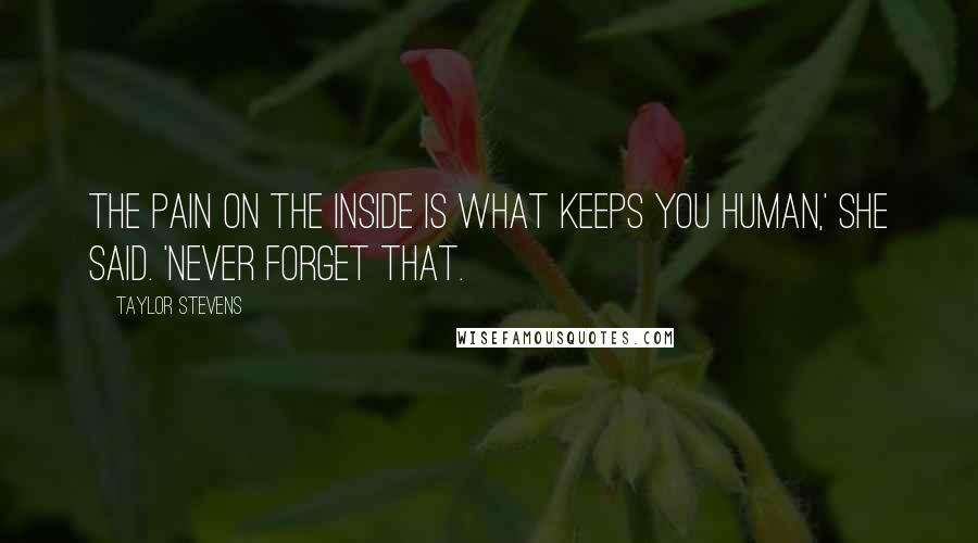 Taylor Stevens Quotes: The pain on the inside is what keeps you human,' she said. 'Never forget that.