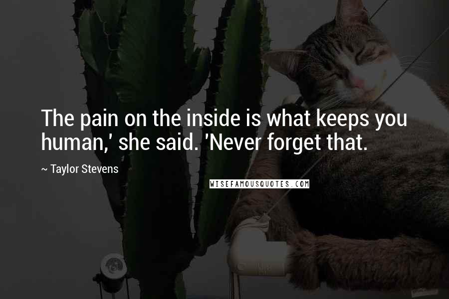 Taylor Stevens Quotes: The pain on the inside is what keeps you human,' she said. 'Never forget that.