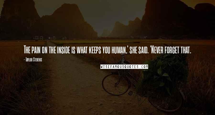 Taylor Stevens Quotes: The pain on the inside is what keeps you human,' she said. 'Never forget that.