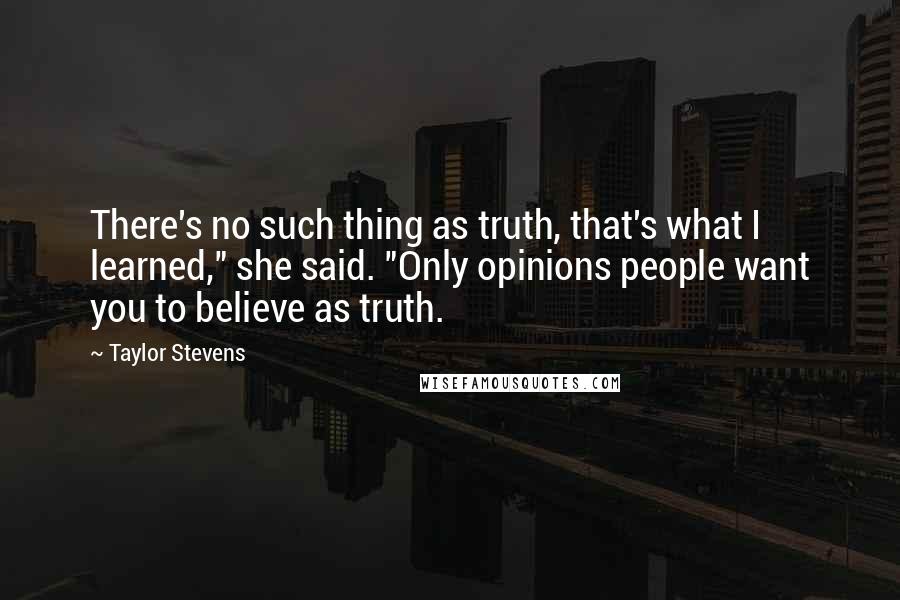 Taylor Stevens Quotes: There's no such thing as truth, that's what I learned," she said. "Only opinions people want you to believe as truth.