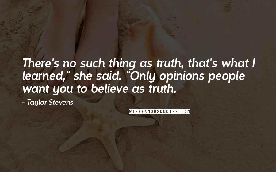 Taylor Stevens Quotes: There's no such thing as truth, that's what I learned," she said. "Only opinions people want you to believe as truth.