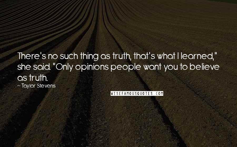 Taylor Stevens Quotes: There's no such thing as truth, that's what I learned," she said. "Only opinions people want you to believe as truth.