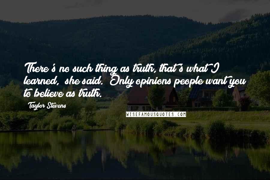 Taylor Stevens Quotes: There's no such thing as truth, that's what I learned," she said. "Only opinions people want you to believe as truth.