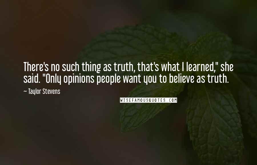 Taylor Stevens Quotes: There's no such thing as truth, that's what I learned," she said. "Only opinions people want you to believe as truth.