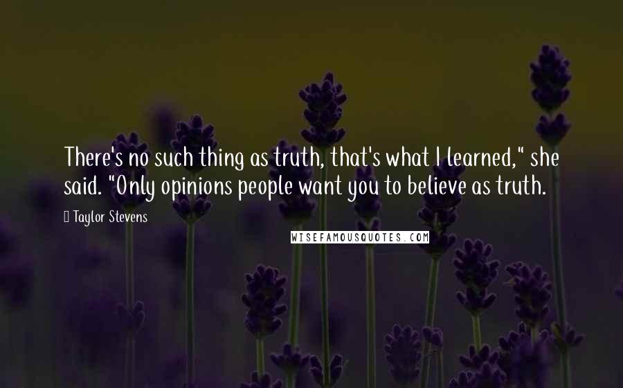 Taylor Stevens Quotes: There's no such thing as truth, that's what I learned," she said. "Only opinions people want you to believe as truth.