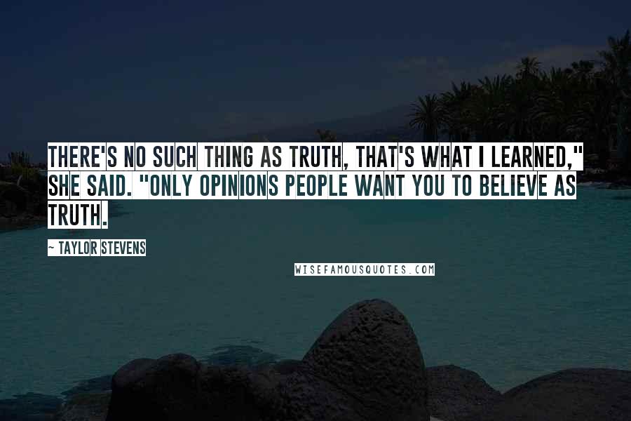 Taylor Stevens Quotes: There's no such thing as truth, that's what I learned," she said. "Only opinions people want you to believe as truth.