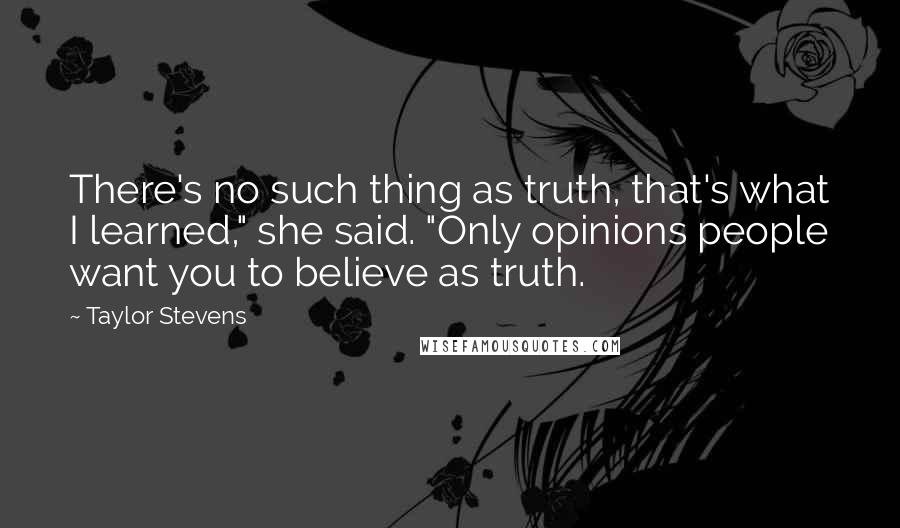 Taylor Stevens Quotes: There's no such thing as truth, that's what I learned," she said. "Only opinions people want you to believe as truth.