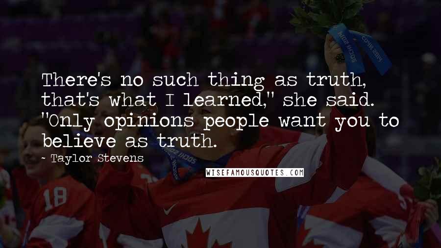 Taylor Stevens Quotes: There's no such thing as truth, that's what I learned," she said. "Only opinions people want you to believe as truth.