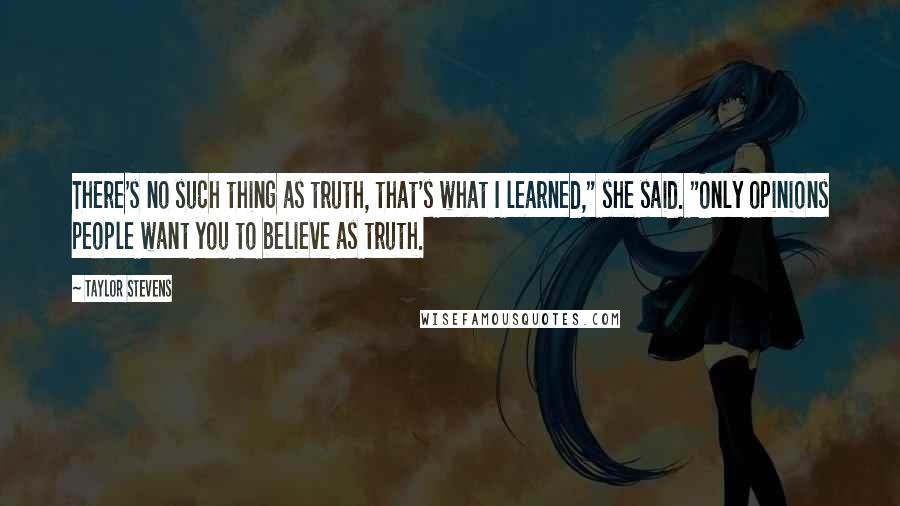 Taylor Stevens Quotes: There's no such thing as truth, that's what I learned," she said. "Only opinions people want you to believe as truth.