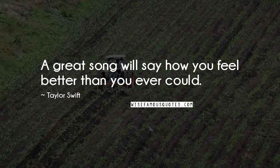 Taylor Swift Quotes: A great song will say how you feel better than you ever could.