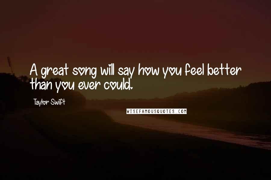 Taylor Swift Quotes: A great song will say how you feel better than you ever could.