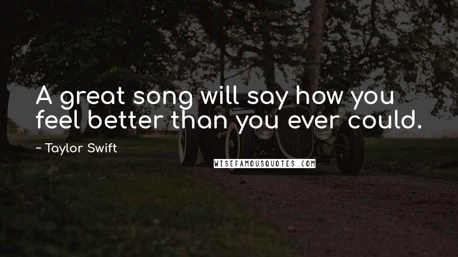 Taylor Swift Quotes: A great song will say how you feel better than you ever could.