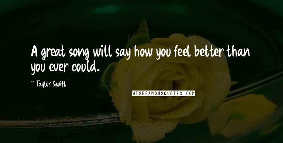Taylor Swift Quotes: A great song will say how you feel better than you ever could.
