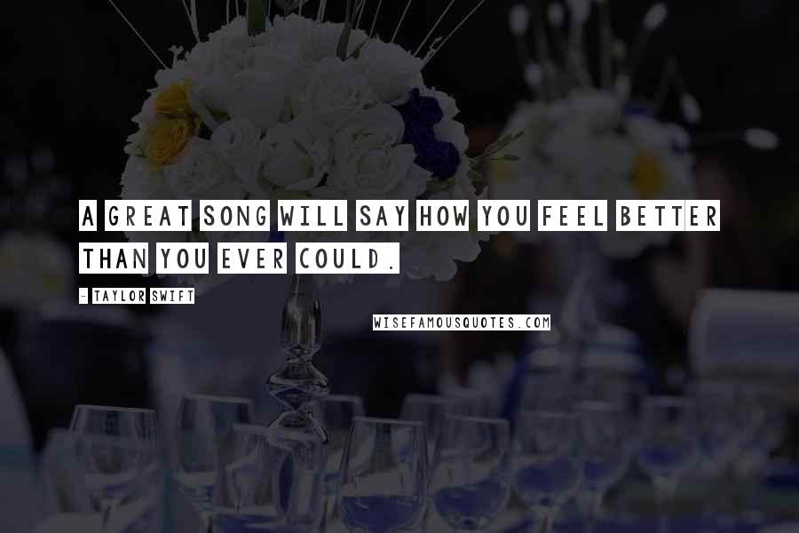 Taylor Swift Quotes: A great song will say how you feel better than you ever could.