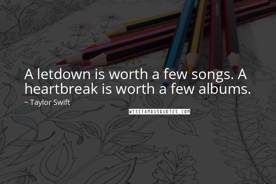 Taylor Swift Quotes: A letdown is worth a few songs. A heartbreak is worth a few albums.