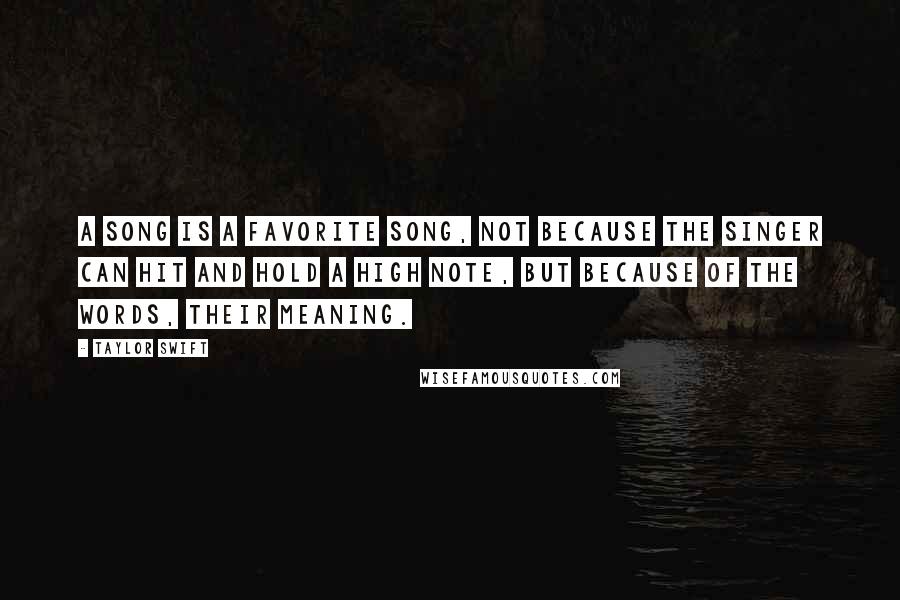 Taylor Swift Quotes: A song is a favorite song, not because the singer can hit and hold a high note, but because of the words, their meaning.